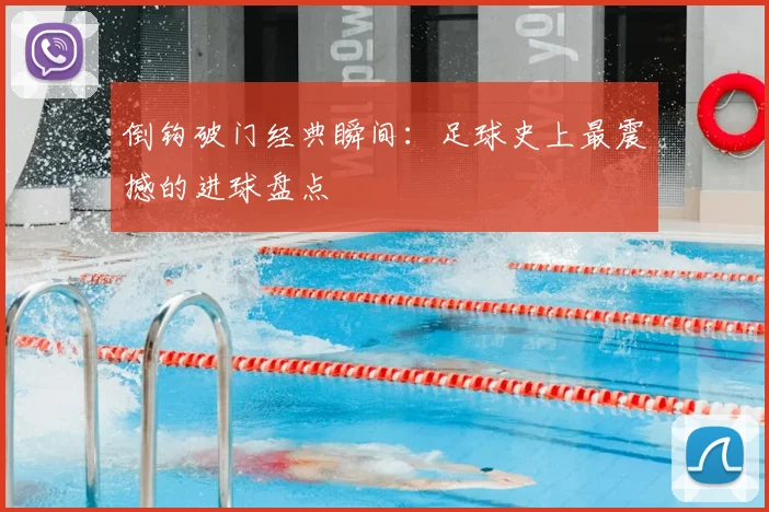 倒钩破门经典瞬间:足球史上最震撼的进球盘点