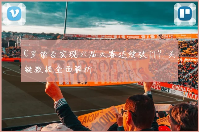 C罗能否实现六届大赛连续破门？关键数据全面解析