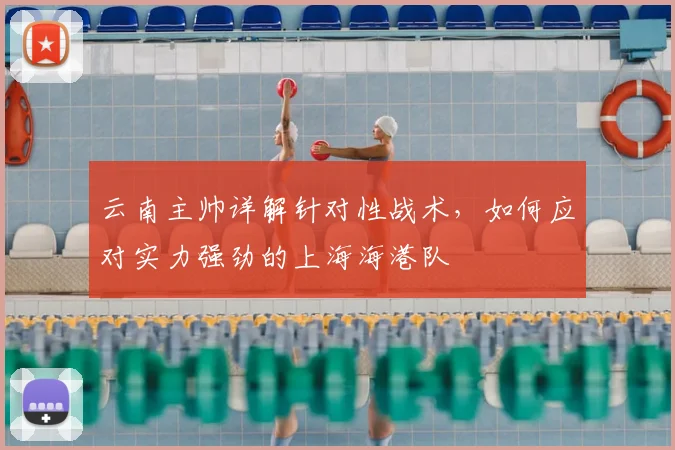 云南主帅详解针对性战术，如何应对实力强劲的上海海港队