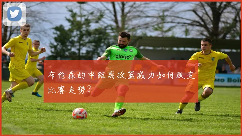 布伦森的中距离投篮威力如何改变比赛走势?