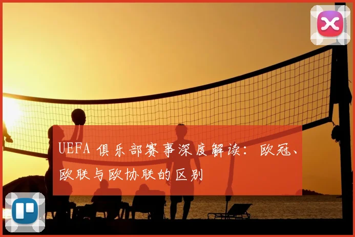 UEFA 俱乐部赛事深度解读：欧冠、欧联与欧协联的区别