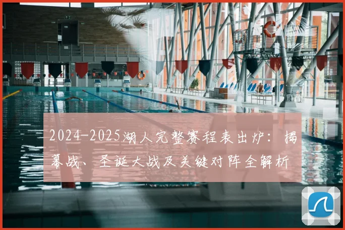 2024-2025湖人完整赛程表出炉：揭幕战、圣诞大战及关键对阵全解析