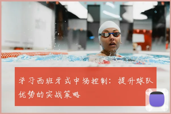 学习西班牙式中场控制:提升球队优势的实战策略