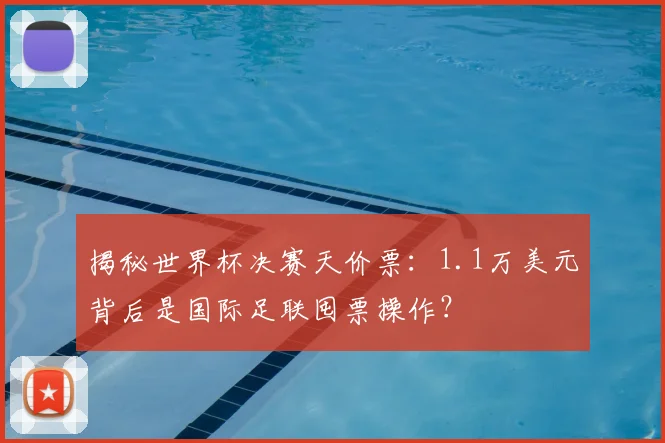 揭秘世界杯决赛天价票：1.1万美元背后是国际足联囤票操作？