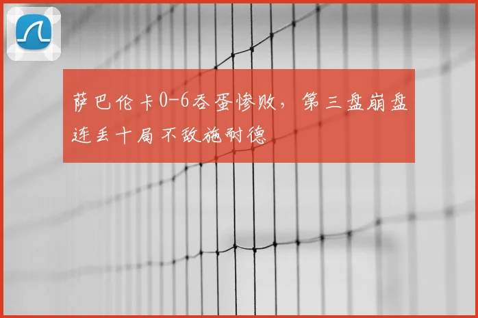 萨巴伦卡0-6吞蛋惨败,第三盘崩盘连丢十局不敌施耐德