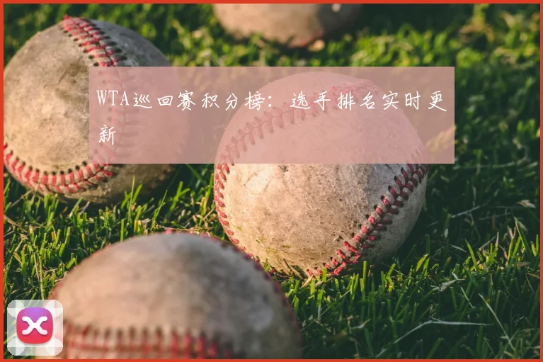 WTA巡回赛积分榜：选手排名实时更新