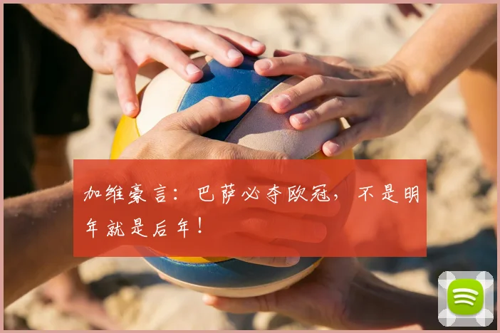 加维豪言：巴萨必夺欧冠，不是明年就是后年！