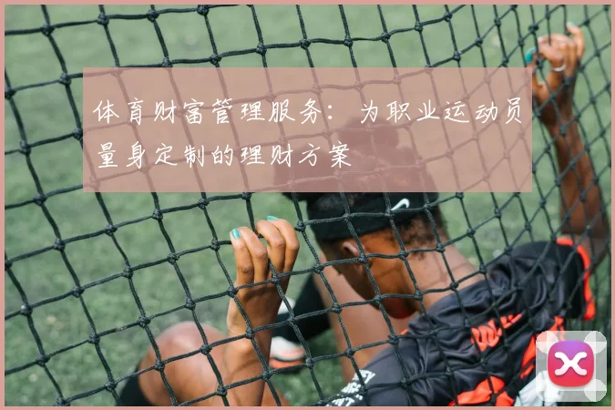 体育财富管理服务：为职业运动员量身定制的理财方案