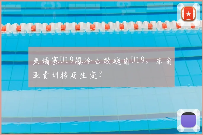 柬埔寨U19爆冷击败越南U19,东南亚青训格局生变?